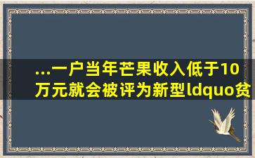 ...一户当年芒果收入低于10万元,就会被评为新型“贫困户”