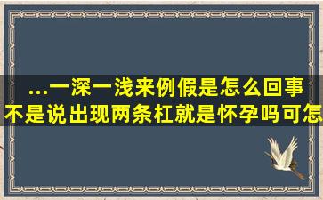 ...一深一浅来例假是怎么回事(不是说出现两条杠就是怀孕吗可怎么来...