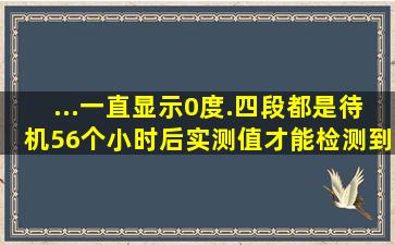 ...一直显示0度.四段都是。待机56个小时后实测值才能检测到现实的温度