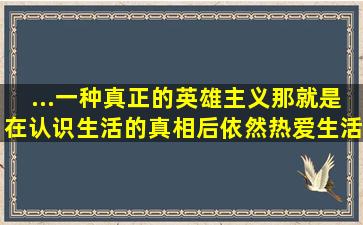 ...一种真正的英雄主义,那就是在认识生活的真相后依然热爱生活。这句话