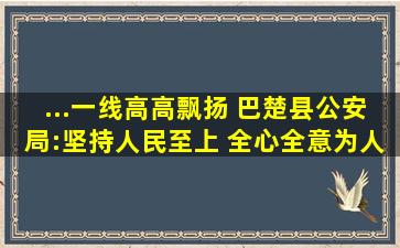 ...一线高高飘扬】 巴楚县公安局:坚持人民至上 全心全意为人民服务