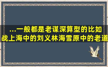 ...一般都是老谋深算型的,比如战上海中的刘义,林海雪原中的老道...