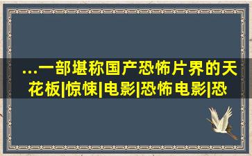 ...一部堪称国产恐怖片界的天花板|惊悚|电影|恐怖电影|恐怖故事