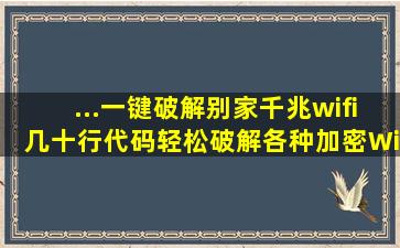 ...一键破解别家千兆wifi几十行代码轻松破解各种加密WiFi