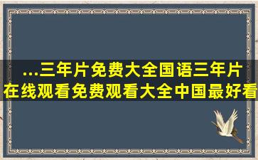 ...三年片免费大全国语,三年片在线观看免费观看大全中国,最好看...