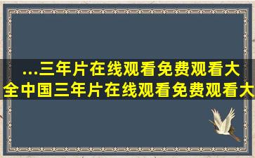 ...三年片在线观看免费观看大全中国,三年片在线观看免费观看大全...