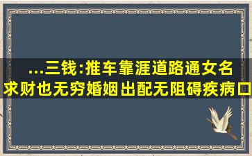 ...三钱:推车靠涯道路通女名求财也无穷婚姻出配无阻碍疾病口舌离身躬