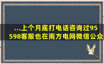 ...上个月底打电话咨询过95598客服,也在南方电网微信公众号在线客服投诉...