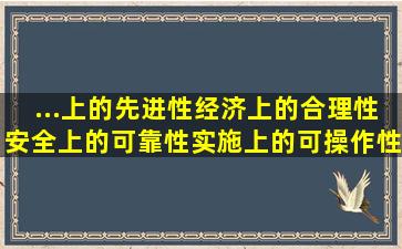 ...上的先进性、经济上的合理性、安全上的可靠性、实施上的可操作性...