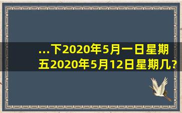 ...下2020年5月一日星期五,2020年5月12日星期几?五月31日是星期几?...