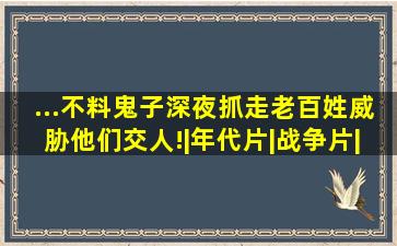 ...不料鬼子深夜抓走老百姓,威胁他们交人!|年代片|战争片|抗战片