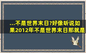 ...不是世界末日?好像听说如果2012年不是世界末日那就是2029年(小行...