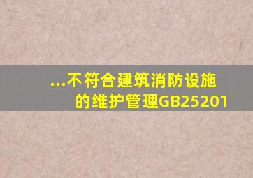 ...不符合《建筑消防设施的维护管理》GB25201