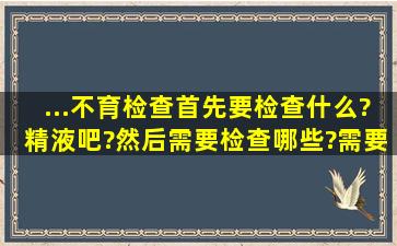 ...不育检查首先要检查什么?精液吧?然后需要检查哪些?需要花多少钱啊?