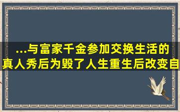 ...与富家千金参加交换生活的真人秀后为毁了人生,重生后改变自己逆袭?