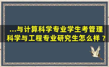 ...与计算科学专业学生考管理科学与工程专业研究生怎么样 ?就业前景...