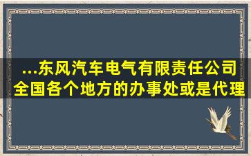 ...东风汽车电气有限责任公司 全国各个地方的办事处或是代理商电话谁...