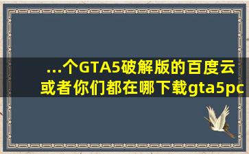 ...个GTA5破解版的百度云,或者你们都在哪下载【gta5pc吧】 