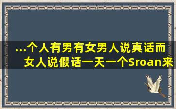 ...个人,有男有女,男人说真话而女人说假话。一天一个Sroan来到这个村子