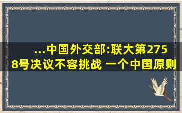 ...中国外交部:联大第2758号决议不容挑战 一个中国原则不可撼动