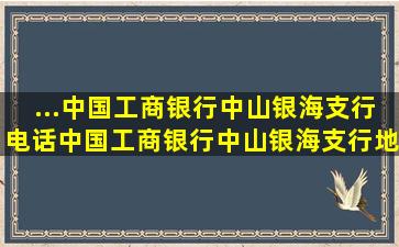 ...中国工商银行中山银海支行电话,中国工商银行中山银海支行地址