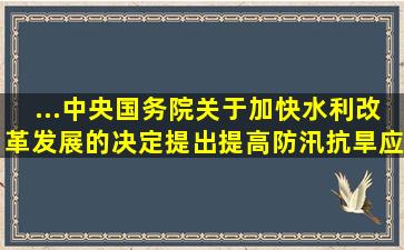 ...中央、国务院关于加快水利改革发展的决定》提出,提高防汛抗旱应急...