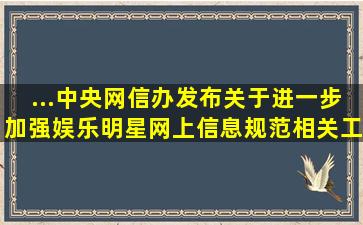 ...中央网信办发布《关于进一步加强娱乐明星网上信息规范相关工作...