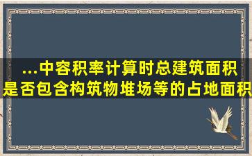 ...中容积率计算时,总建筑面积是否包含构筑物、堆场等的占地面积?