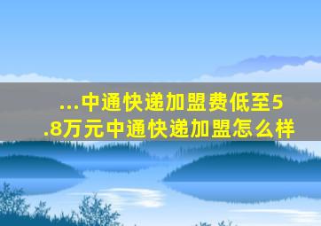 ...中通快递加盟费低至5.8万元中通快递加盟怎么样