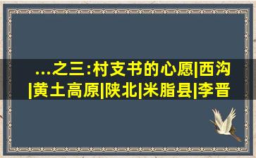 ...之三:村支书的心愿|西沟|黄土高原|陕北|米脂县|李晋