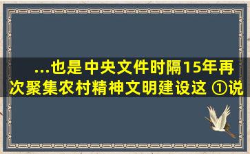 ...也是中央文件时隔15年再次聚集农村精神文明建设。这 ①说明中国...