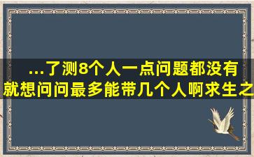 ...了测8个人一点问题都没有,就想问问最多能带几个人啊【求生之路...