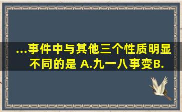 ...事件中与其他三个性质明显不同的是( )A.九一八事变B. 西安事变...