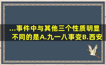 ...事件中与其他三个性质明显不同的是()A.九一八事变B.西安事变C...