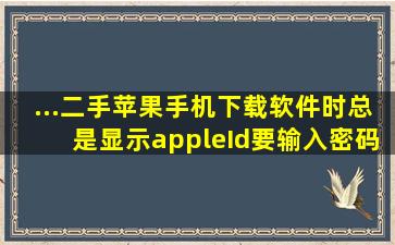 ...二手苹果手机,下载软件时总是显示apple,Id,要输入密码才可以,怎么办?