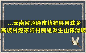 ...云南省昭通市镇雄县果珠乡高坡村赵家沟村民组发生山体滑坡,造成重...