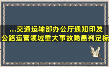 ...交通运输部办公厅通知印发《公路运营领域重大事故隐患判定标准...