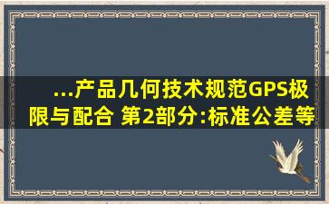 ...产品几何技术规范(GPS)极限与配合 第2部分:标准公差等级和孔...