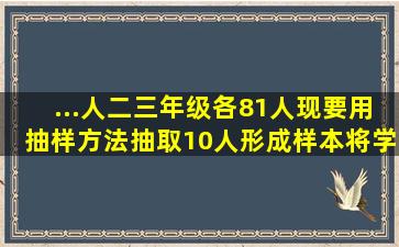 ...人,二、三年级各81人,现要用抽样方法抽取10人形成样本,将学生按一、