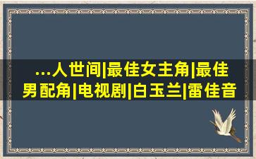 ...人世间|最佳女主角|最佳男配角|电视剧|白玉兰|雷佳音