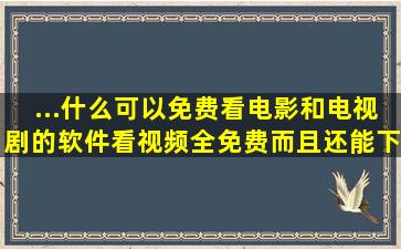 ...什么可以免费看电影和电视剧的软件(看视频全免费而且还能下载...