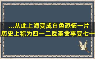 ...从此,上海变成白色恐怖一片;历史上称为四一二反革命事变七一五...