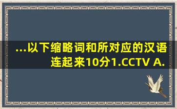 ...以下缩略词和所对应的汉语连起来。(10分)1.CCTV A.国际奥委会2...