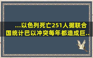 ...以色列死亡251人】据联合国统计,巴以冲突每年都造成巨... 