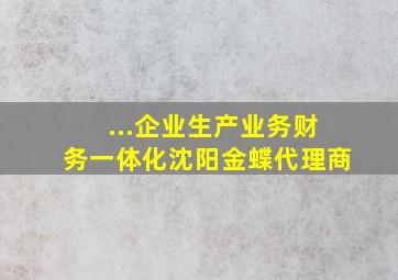 ...企业生产业务财务一体化沈阳金蝶代理商