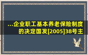 ...企业职工基本养老保险制度的决定》(国发[2005]38号),主要内容为...