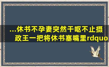 ...休书,不孕妻突然干呕不止,摄政王一把将休书塞嘴里”这是什么小说。