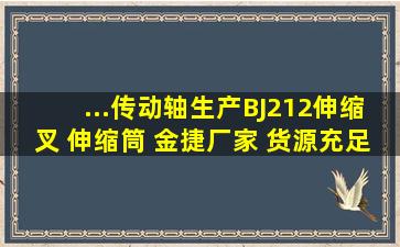 ...传动轴生产BJ212伸缩叉 伸缩筒 金捷厂家 货源充足 源头工厂...