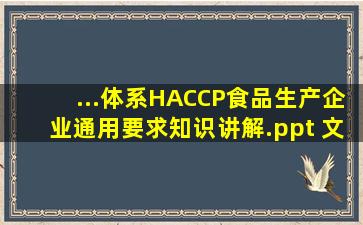 ...体系(HACCP)食品生产企业通用要求知识讲解.ppt 文档全文免费预览