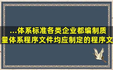 ...体系标准,各类企业都编制质量体系程序文件均应制定的程序文件有()。